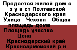 Продается жилой дом с з/у в ст.Полтавской Краснодарского края › Улица ­ Чехова › Общая площадь дома ­ 200 › Площадь участка ­ 1 000 › Цена ­ 3 000 000 - Краснодарский край, Красноармейский р-н, Полтавская ст-ца Недвижимость » Дома, коттеджи, дачи продажа   